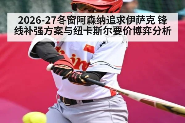 2026-27冬窗阿森纳追求伊萨克 锋线补强方案与纽卡斯尔要价博弈分析