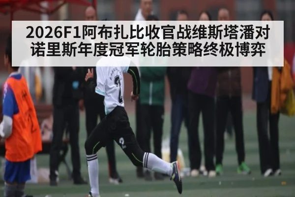 2026F1阿布扎比收官战维斯塔潘对诺里斯年度冠军轮胎策略终极博弈